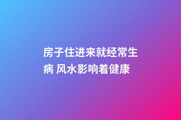 房子住进来就经常生病 风水影响着健康